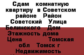 Сдам 2-комнатную квартиру, в Советском районе › Район ­ Советский › Улица ­ Белинского › Дом ­ 18 › Этажность дома ­ 10 › Цена ­ 17 000 - Томская обл., Томск г. Недвижимость » Квартиры аренда   